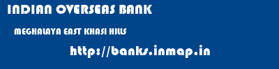 INDIAN OVERSEAS BANK  MEGHALAYA EAST KHASI HILLS    banks information 